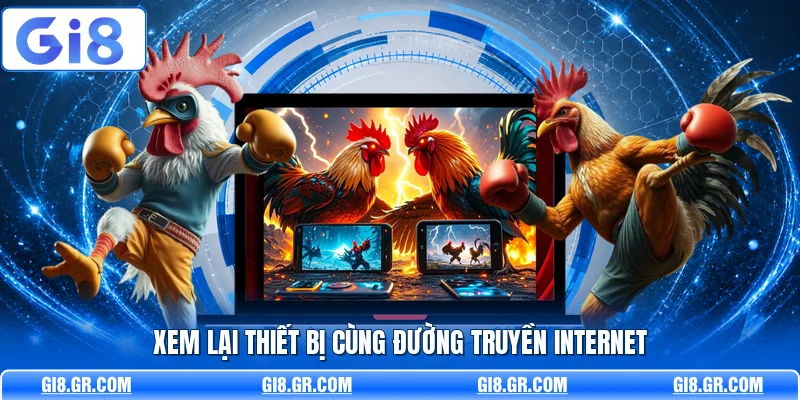 Link Xem Đá Gà Hôm Nay Mới Nhất Trực Tiếp HD GI8 Rõ Nét Xem lại thiết bị cùng đường truyền internet
